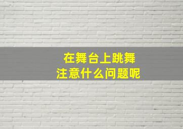 在舞台上跳舞注意什么问题呢