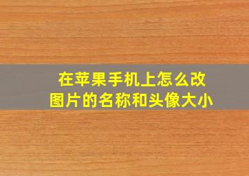 在苹果手机上怎么改图片的名称和头像大小