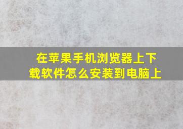 在苹果手机浏览器上下载软件怎么安装到电脑上