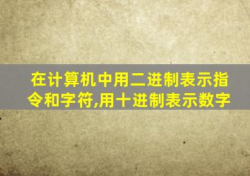 在计算机中用二进制表示指令和字符,用十进制表示数字