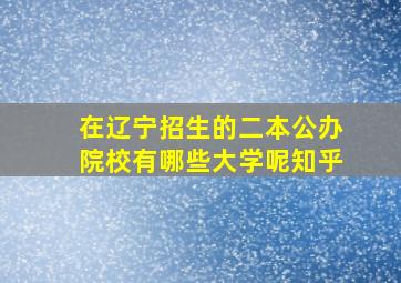 在辽宁招生的二本公办院校有哪些大学呢知乎