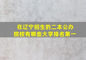 在辽宁招生的二本公办院校有哪些大学排名第一