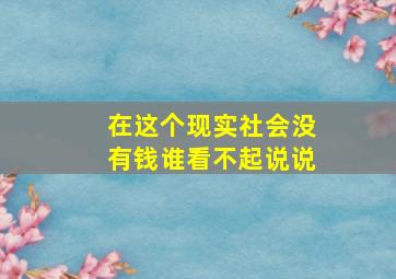 在这个现实社会没有钱谁看不起说说