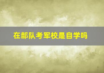 在部队考军校是自学吗