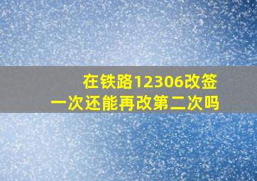 在铁路12306改签一次还能再改第二次吗