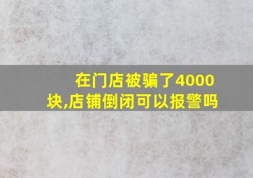 在门店被骗了4000块,店铺倒闭可以报警吗