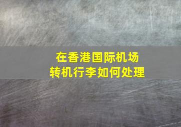 在香港国际机场转机行李如何处理