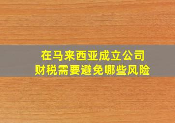 在马来西亚成立公司财税需要避免哪些风险