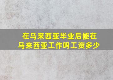 在马来西亚毕业后能在马来西亚工作吗工资多少