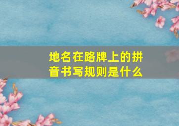 地名在路牌上的拼音书写规则是什么