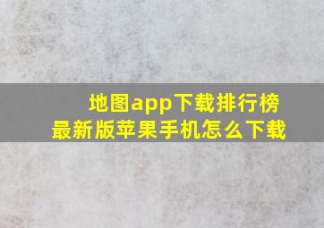 地图app下载排行榜最新版苹果手机怎么下载