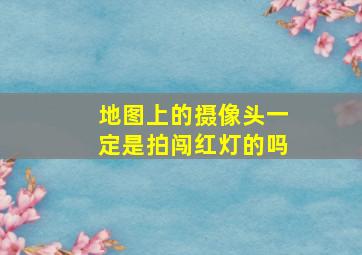 地图上的摄像头一定是拍闯红灯的吗