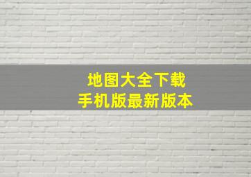 地图大全下载手机版最新版本