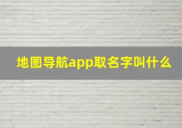 地图导航app取名字叫什么