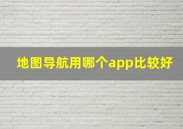 地图导航用哪个app比较好