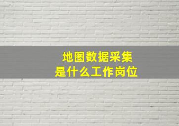 地图数据采集是什么工作岗位