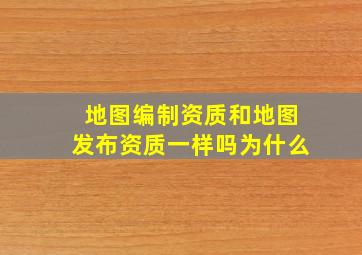 地图编制资质和地图发布资质一样吗为什么