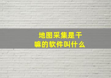 地图采集是干嘛的软件叫什么