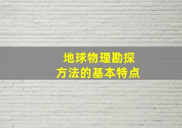 地球物理勘探方法的基本特点