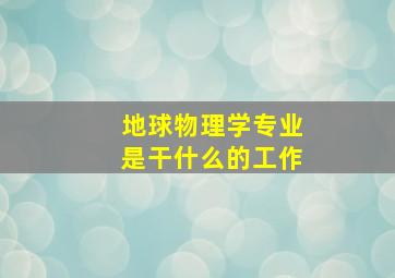 地球物理学专业是干什么的工作