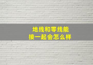 地线和零线能接一起会怎么样