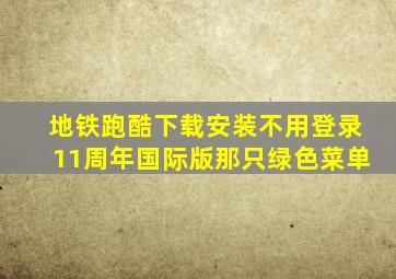 地铁跑酷下载安装不用登录11周年国际版那只绿色菜单