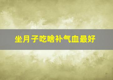 坐月子吃啥补气血最好