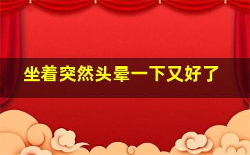 坐着突然头晕一下又好了