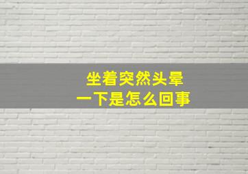 坐着突然头晕一下是怎么回事