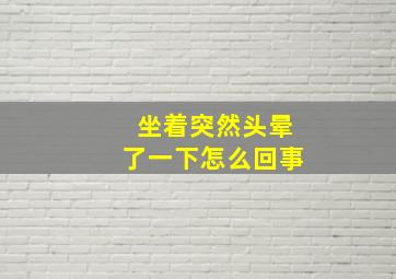 坐着突然头晕了一下怎么回事