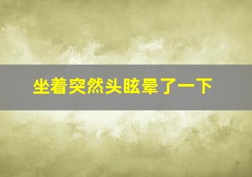 坐着突然头眩晕了一下