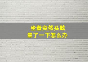 坐着突然头眩晕了一下怎么办