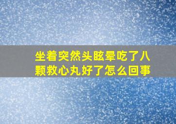 坐着突然头眩晕吃了八颗救心丸好了怎么回事