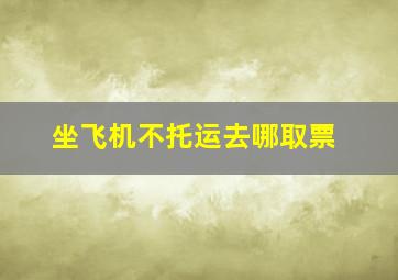 坐飞机不托运去哪取票