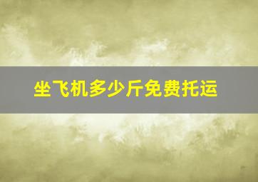 坐飞机多少斤免费托运