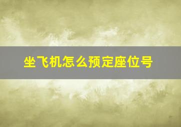 坐飞机怎么预定座位号