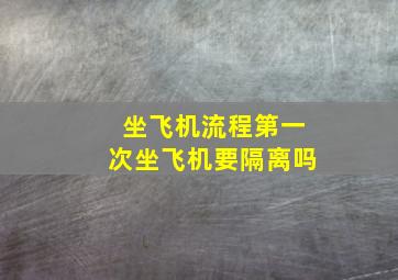 坐飞机流程第一次坐飞机要隔离吗