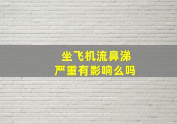 坐飞机流鼻涕严重有影响么吗