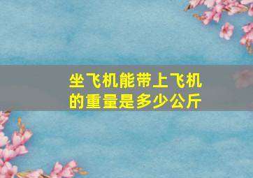 坐飞机能带上飞机的重量是多少公斤