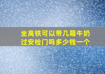 坐高铁可以带几箱牛奶过安检门吗多少钱一个