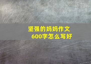 坚强的妈妈作文600字怎么写好