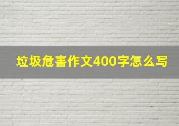 垃圾危害作文400字怎么写