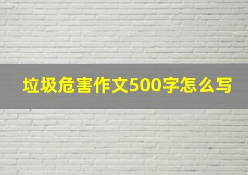 垃圾危害作文500字怎么写