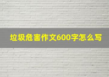 垃圾危害作文600字怎么写