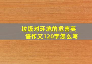 垃圾对环境的危害英语作文120字怎么写