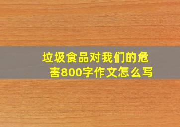 垃圾食品对我们的危害800字作文怎么写