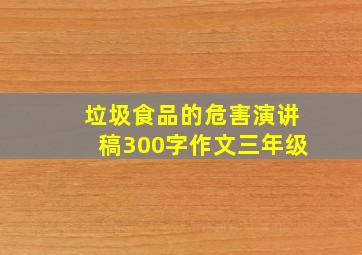 垃圾食品的危害演讲稿300字作文三年级