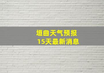 垣曲天气预报15天最新消息