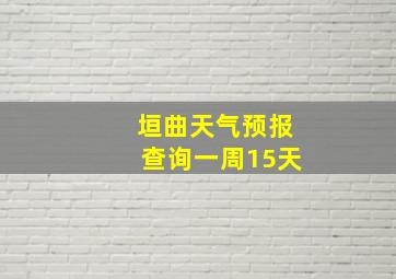 垣曲天气预报查询一周15天