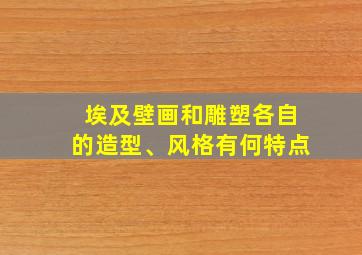 埃及壁画和雕塑各自的造型、风格有何特点